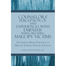 Counselors' Perception of and Experiences with Empathy When Treating Male IPV Victims: An Evidence-Based Paradigm to Mitigate Intimate Partner Violenc