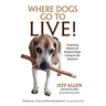 Where Dogs Go To LIVE!: Inspiring Stories of Hospice Dogs Living in the Moment