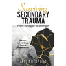 Surviving Secondary Trauma From Struggle to Strength: When a Loved One's Trauma Shatters You