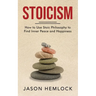 Stoicism: How to Use Stoic Philosophy to Find Inner Peace and Happiness
