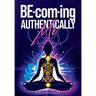 BE-com-ing Authentically Me: Lighting the Spark of Inspiration Back into the Heart of your Luminous Soul BEing