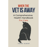 When The Vet Is Away: A Comprehensive Health Handbook For Cats