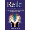Reiki: A complete guide to Reiki healing, the human energy field, and improving your health with Reiki