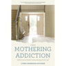 Mothering Addiction: A parent's story of heartache, healing, and keeping the door open