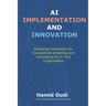 AI Implementation and Innovation: Advanced Strategies for Successfully Adopting and Leveraging AI in Your Organisation