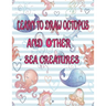 learn to Draw octopus and Other sea creatures: how to draw books for kids Dolphin shark Fish crap draw easy techniques Sea Creature books Activities