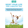 Reset your life for a Healthy you: Understanding Guide in Taking the 1st Steps on a healing wellness plan for a Healthier Lifestyle: Includes Meal Pla