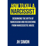 How To Kill A Narcissist: Debunking The Myth Of Narcissism And Recovering From Narcissistic Abuse