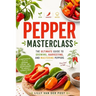 Pepper Masterclass: The Ultimate Guide to Growing, Harvesting, and Mastering Peppers: A Comprehensive Guide to Growing, Cooking, and Understanding the