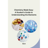 Chemistry Made Easy: A Student's Guide to Understanding the Elements