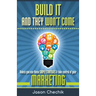Build It and They Won't Come: Unless You Use These Simple Strategies & Take Control of Your Marketing