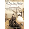 We Were Once Warriors: A Story of Courage, War, Love, and Commitment during the American Revolution