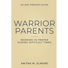 Warrior Parents 40-Day Prayer Guide: Warring in Prayer During Difficult Times