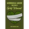 Guerrilla Grief The Men's Grief Manual
