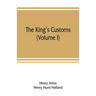 The king's customs: An Account of Maritime Revenue & Contraband Traffic in England, the Earliest times to the year 1800 (Volume I)