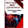 Next-Gen Nlp for Business: From Core Concepts to Scalable AI Solutions