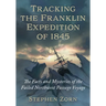 Tracking the Franklin Expedition of 1845: The Facts and Mysteries of the Failed Northwest Passage Voyage