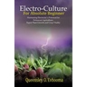 Electroculture for Absolute Beginner: Harnessing Electricity's Potential for Enhanced Agriculture, Rapid Plant Growth and Crop Vitality