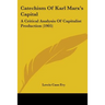 Catechism Of Karl Marx's Capital: A Critical Analysis Of Capitalist Production (1905)