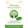 Choosing Wellness: Unconventional Wisdom for the Overwhelmed, the Discouraged, the Addicted, the Fearful, or the Stuck