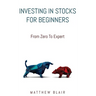 Investing In Stocks For Beginners: From Zero To Expert, Basics, How The Stock Market Works, Different Investment Strategies, When To Buy And Sell, How