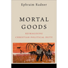Mortal Goods: Reimagining Christian Political Duty