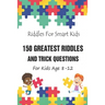 Riddles For Smart Kids: 150 Greatest Riddles And Trick Questions For Kids Age 8-12