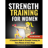 Strength Training for Women: A Complete Guide to Strength Training for Every Woman at Every Stage