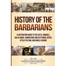History of the Barbarians: A Captivating Guide to the Celts, Vandals, Gallic Wars, Sarmatians and Scythians, Goths, Attila the Hun, and Anglo-Saxons