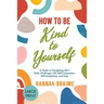 How to Be Kind to Yourself [LARGE PRINT EDITION]: A Guide to Navigating Life's Daily Challenges with Self-Compassion, Self-Acceptance, and Ease
