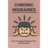 Chronic Migraines: How To Conquer Migraines Pain And Moving On: Listening To Your Body Book