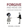 Forgive And Move On: A Christian Guide To Forgiving Others