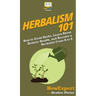 Herbalism 101: How to Grow Herbs, Learn About Holistic Health, and Become a Herbalist From A to Z