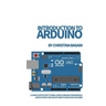 Introduction to Arduino: A Simple Step by Step Tutorial Guide of Arduino Fundamentals. Complete with Code and Pictures to Make Your Life Easier