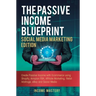 The Passive Income Blueprint Social Media Marketing Edition: Create Passive Income with Ecommerce using Shopify, Amazon FBA, Affiliate Marketing, Reta