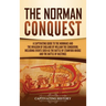 The Norman Conquest: A Captivating Guide to the Normans and the Invasion of England by William the Conqueror, Including Events Such as the Battle of S