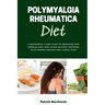 Polymyalgia Rheumatica Diet: A Beginner's 3-Step Plan to Managing PMR Through Diet and Other Natural Methods, With Sample Recipes and a Meal Plan