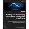 Building and Automating Penetration Testing Labs in the Cloud: Set up cost-effective hacking environments for learning cloud security on AWS, Azure, a
