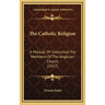The Catholic Religion: A Manual Of Instruction For Members Of The Anglican Church (1917)