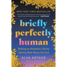 Briefly Perfectly Human: Making an Authentic Life by Getting Real about the End /]Calua Arthur