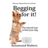 Begging for it!: The natural way to feed your dog