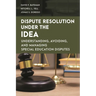 Dispute Resolution Under the IDEA: Understanding, Avoiding, and Managing Special Education Disputes