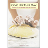 Give Us This Day: Lenten Reflections on Baking Bread and Discipleship