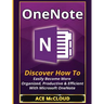 OneNote: Discover How To Easily Become More Organized, Productive & Efficient With Microsoft OneNote