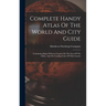 Complete Handy Atlas Of The World And City Guide: Containing Maps Of Every Country On The Face Of The Globe, And The Leading Cities Of This Country