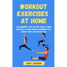 Workout Exercises at Home: The Beginner's Step-by-Step Guide to Doing Exercises at Home without Equipment for a Perfect Body and Healthy Life