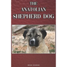The Anatolian Shepherd Dog: A Complete and Comprehensive Beginners Guide To: Buying, Owning, Health, Grooming, Training, Obedience, Understanding