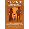 Absent: How to Heal from Emotionally Toxic Parents - A Grown-Up's Guide to Healing from Childhood Neglect, Manipulation, Traum