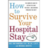 How to Survive Your Hospital Stay: The Complete Guide to Getting the Care You Need--And Avoiding Problems You Don't