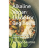 Alkaline Vegan Guide for Beginners: Transitioning to an Alkaline Vegan Diet
